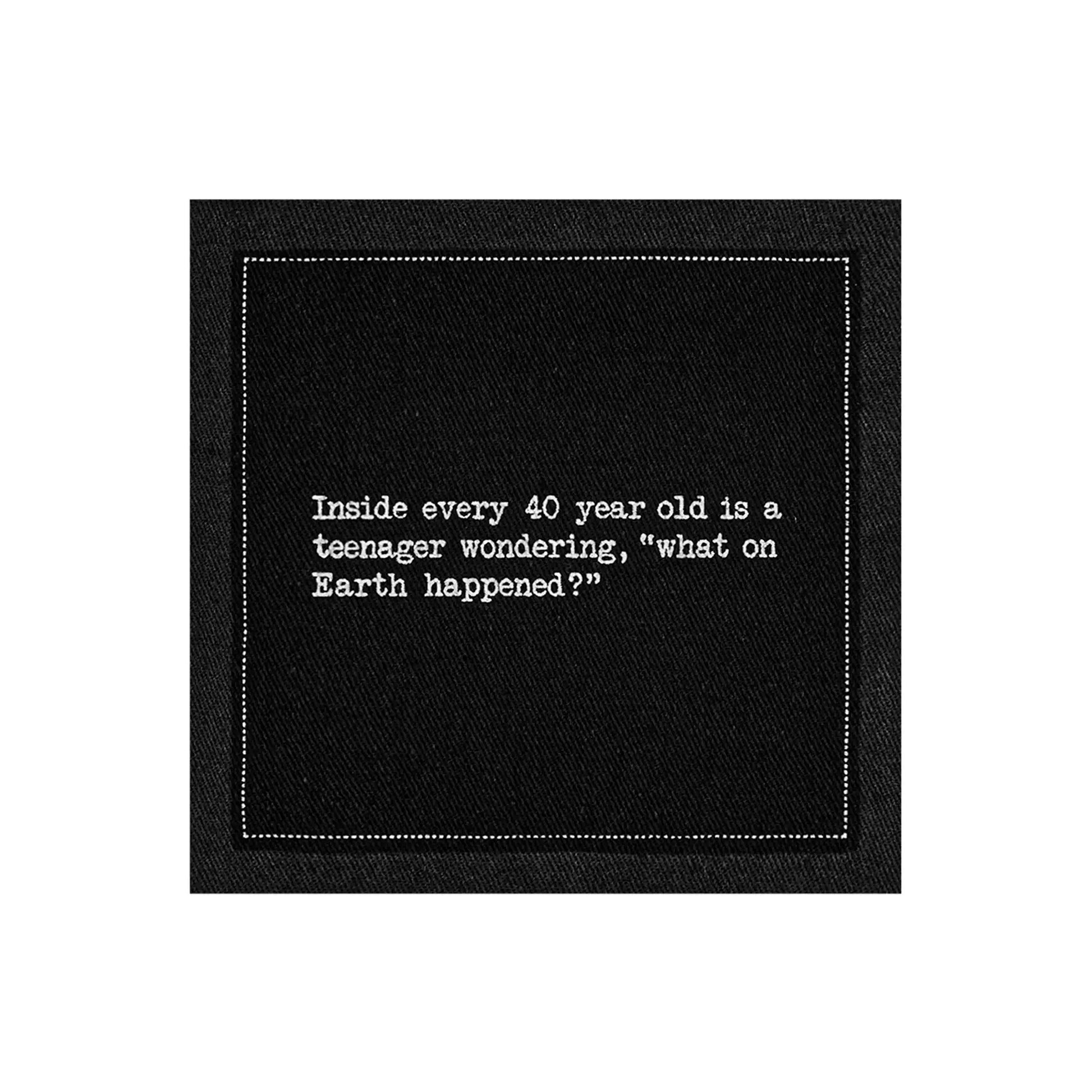 Organic cotton cocktail napkin, black, with white dotted border printed with the quote "Inside every 40 year old is a teenager wondering, 'what on Earth happened?'" from Five Star Napkins' 40th Birthday Quotes collection