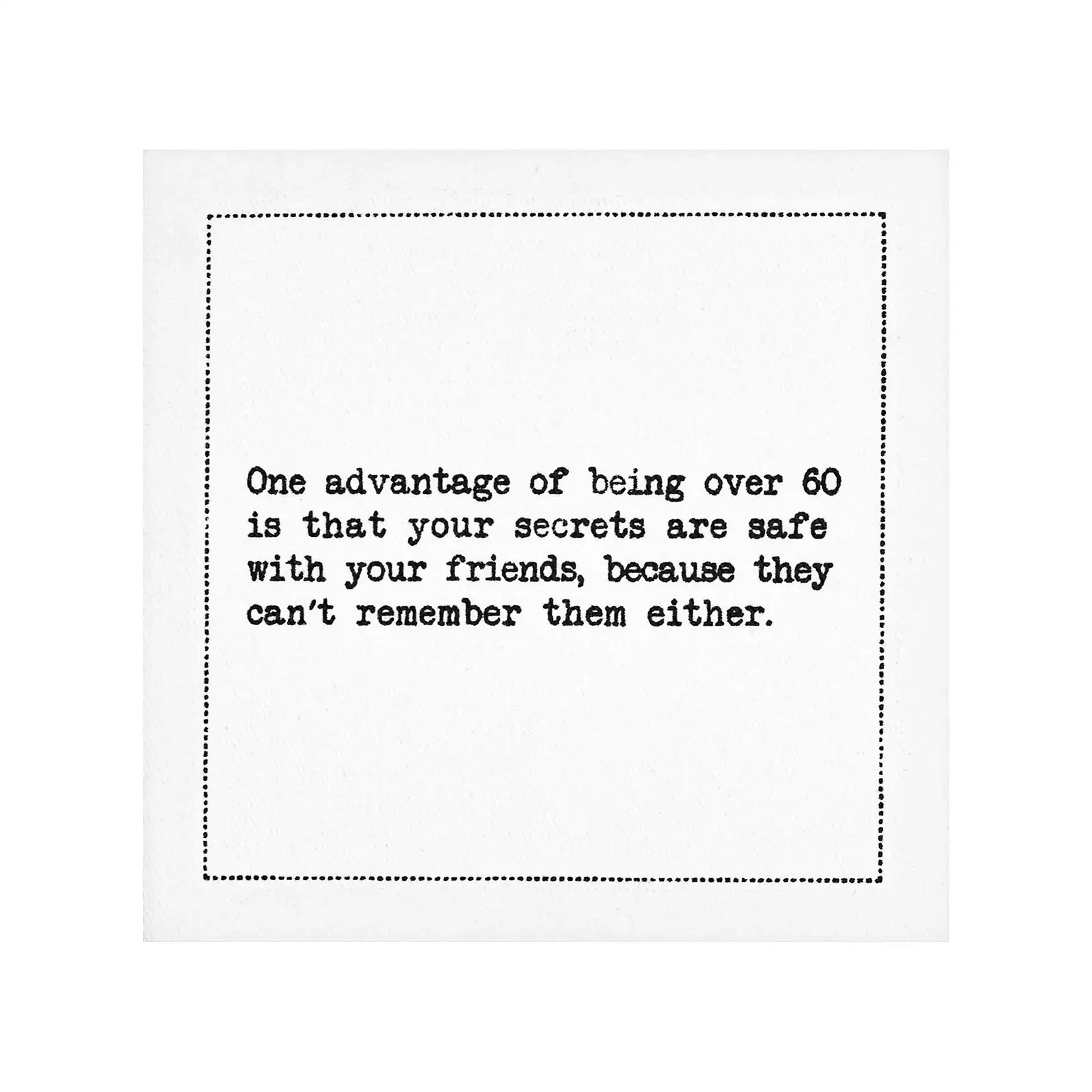 Organic cotton cocktail napkin with black dotted border printed with the quote "One advantage of being over 60 is that your secrets are safe with your friends, because they can't remember them either," from Five Star Napkins' 60th birthday quote collection
