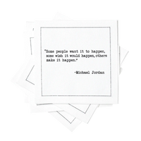 Stack of white organic cotton cocktail napkins printed with the quote “Some people want it to happen, some wish it would happen, others make it happen,” – Michael Jordan, from Five Star Napkins' Basketball Legends quote collection