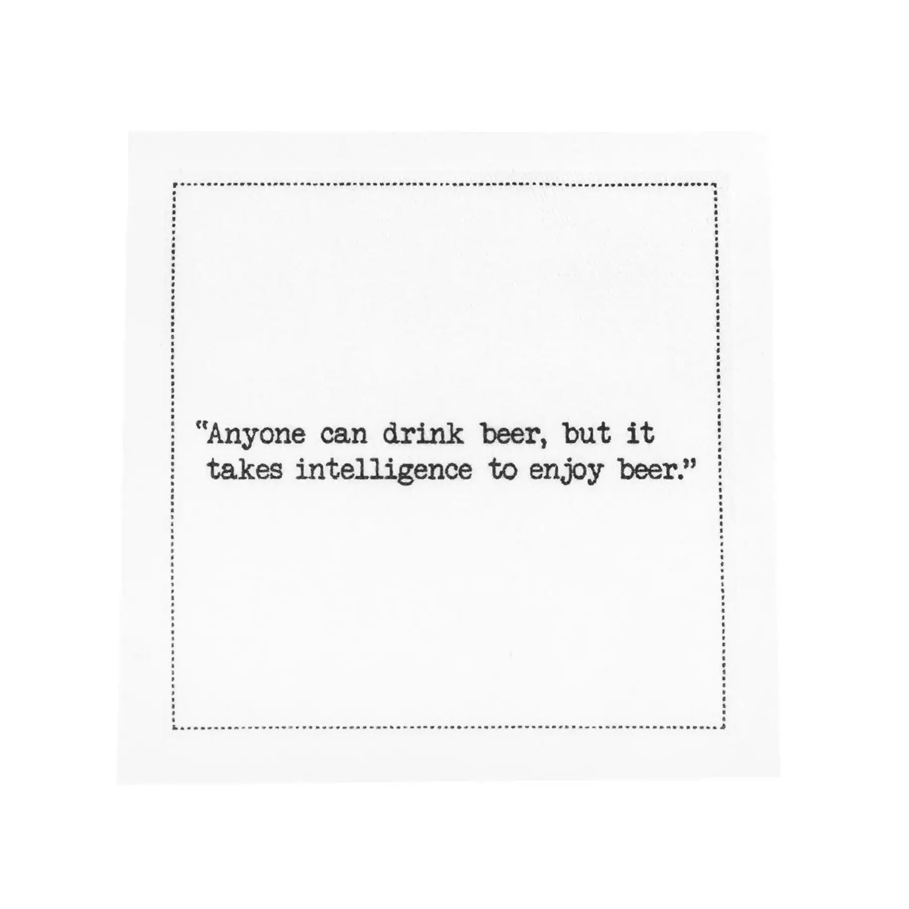 A single white Beer Quotes cocktail napkin with a black dotted border reads, “Anyone can drink beer, but it takes intelligence to enjoy beer.”
