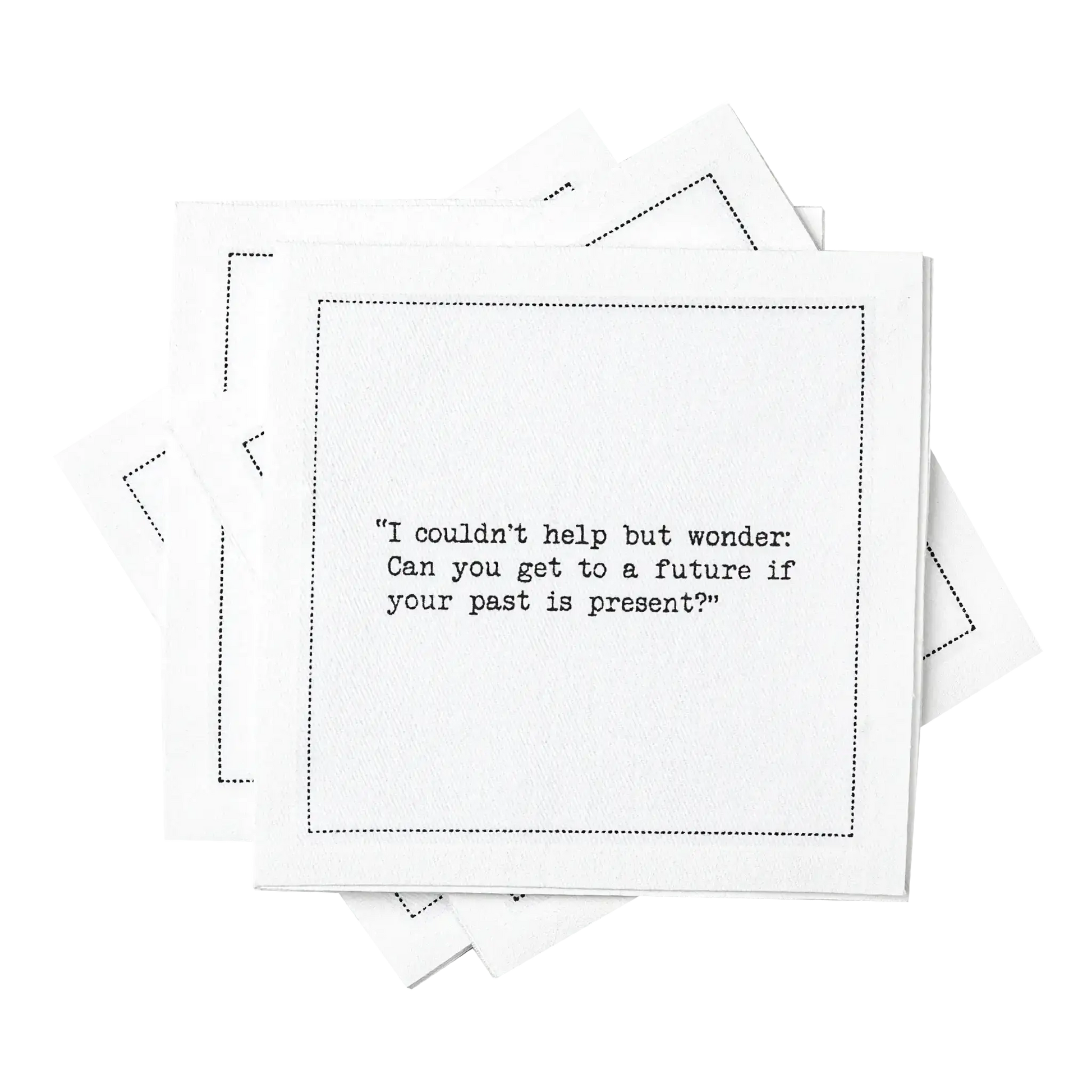 Stack of white organic cotton cocktail napkins with black dotted border printed with the quote “I couldn't help but wonder: Can you get to a future if your past is present?” from Five Star Napkins' Carrie Bradshaw quote collection