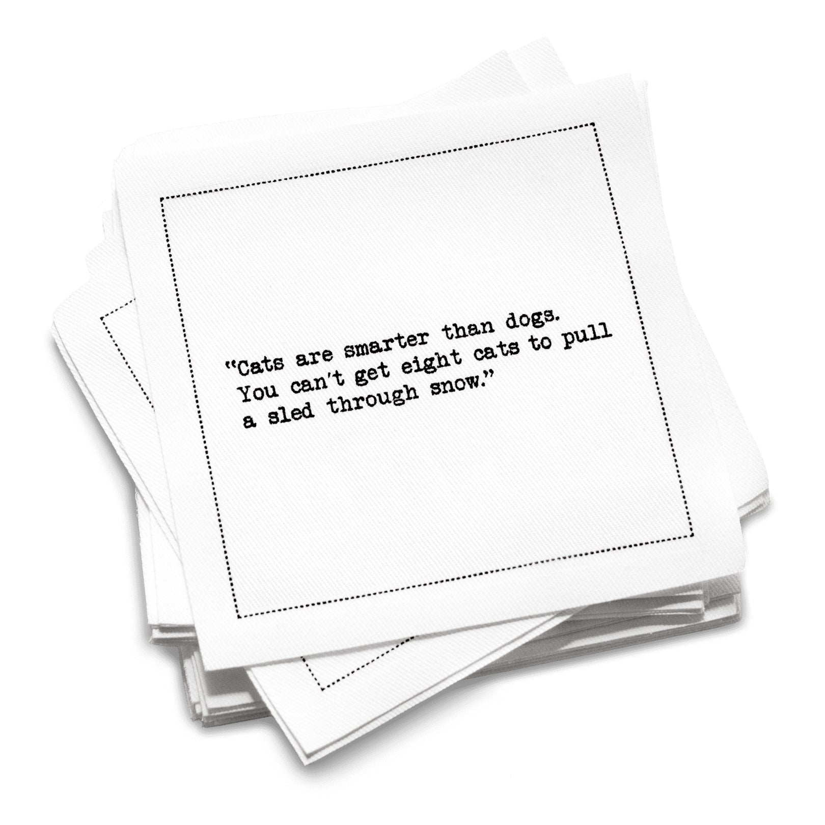 Stack of white organic cotton cocktail napkins with black dotted border printed with the quote “Cats are smarter than dogs. You can't get eight cats to pull a sled through snow,” from Five Star Napkins' Cat quote collection