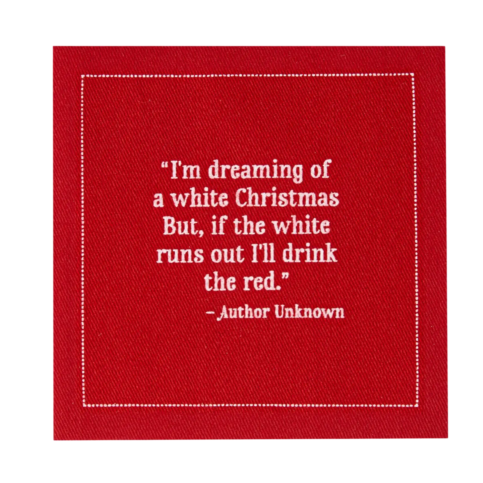 Close-up of a red organic cotton cocktail napkin printed with the quote, “I’m dreaming of a white Christmas. But, if the white runs out I’ll drink the red.” – Author Unknown.
