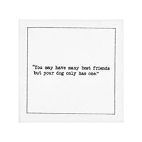 Organic cotton cocktail napkin with printed quote: 'You may have many best friends but your dog only has one.'