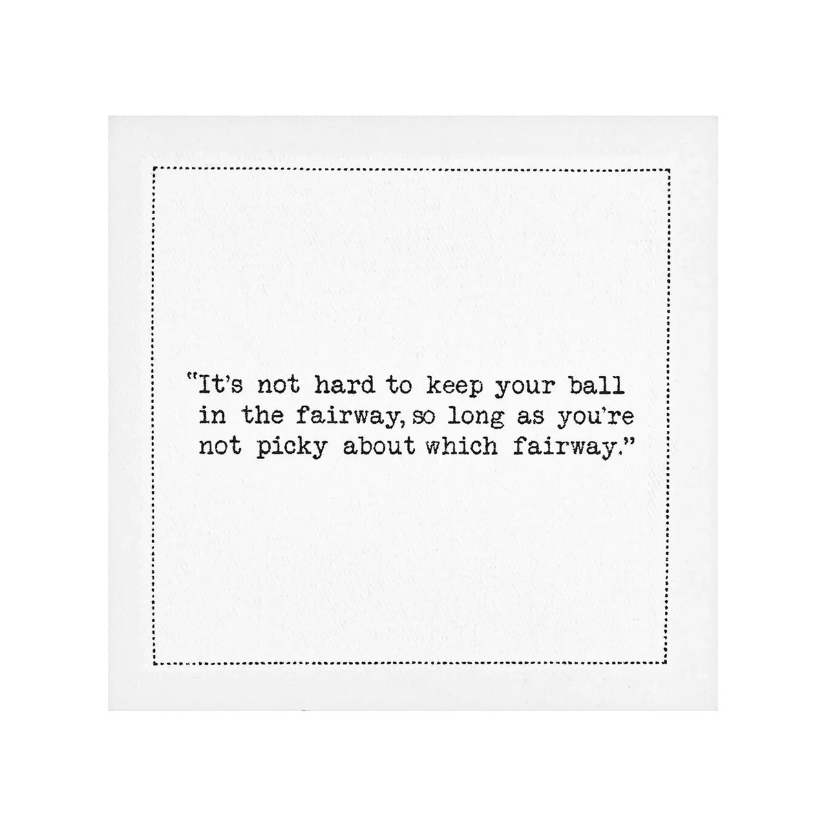 Organic cotton cocktail napkin featuring printed quote: 'It's not hard to keep your ball in the fairway, so long as you're not picky about which fairway.'