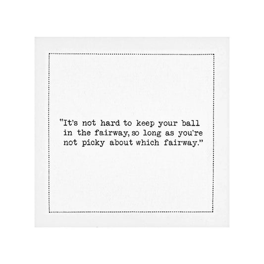 Organic cotton cocktail napkin featuring printed quote: 'It's not hard to keep your ball in the fairway, so long as you're not picky about which fairway.'