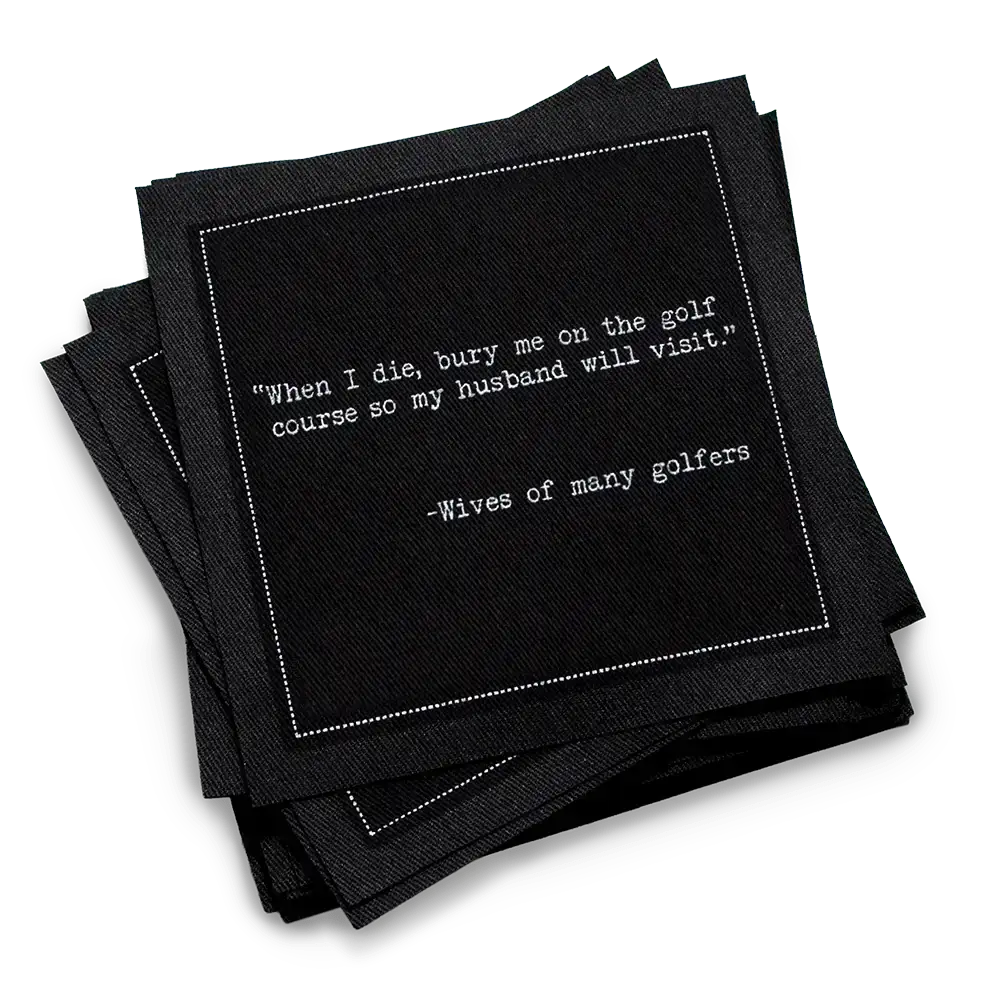 Organic cotton cocktail napkin, black, with white dotted border printed with the quote "When I die, bury me on the golf course so my husband will visit," from Five Star Napkins' Golf Humor quote collection