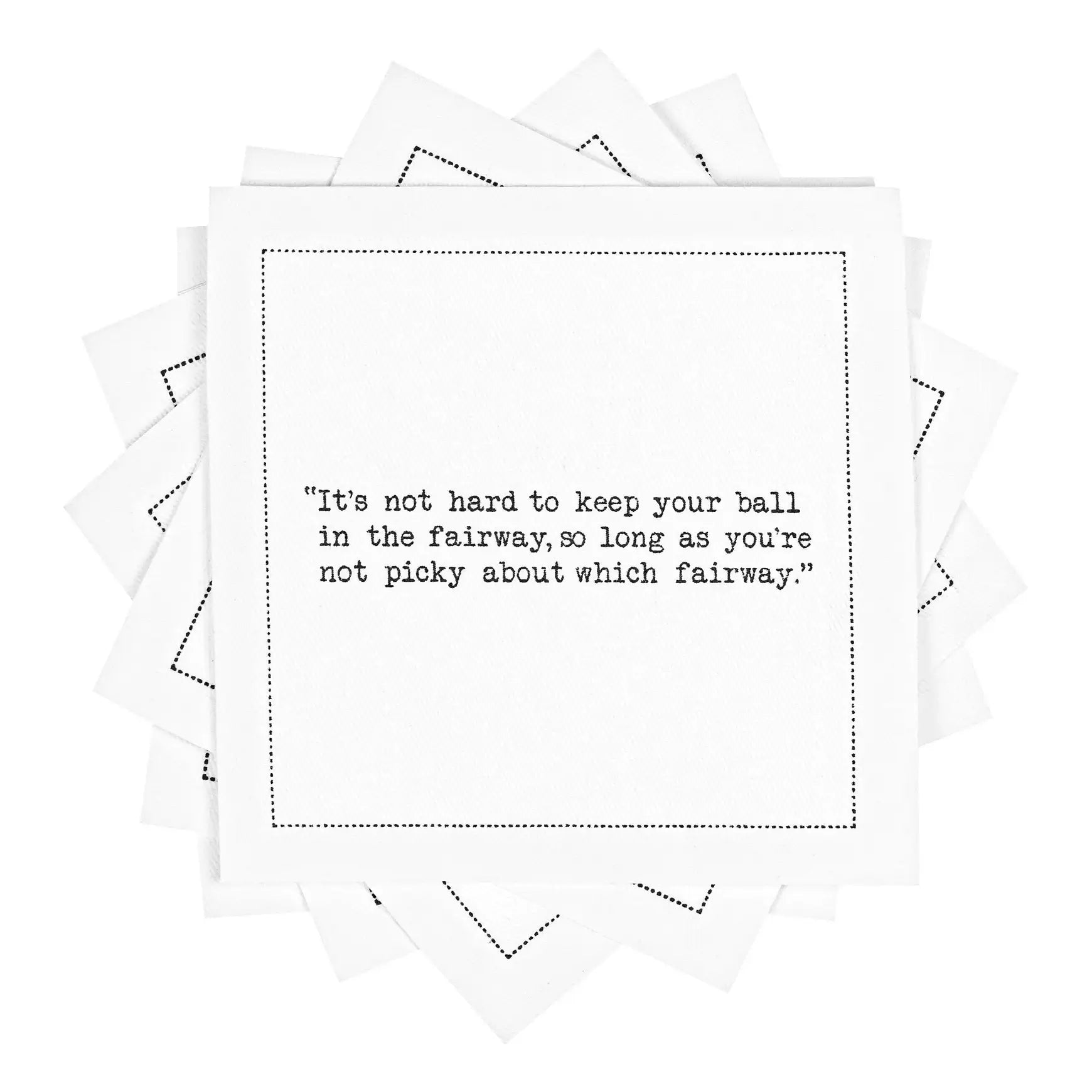 Stack of white organic cotton cocktail napkins with a printed golf humor quote: 'It’s not hard to keep your ball in the fairway, so long as you’re not picky about which fairway.'