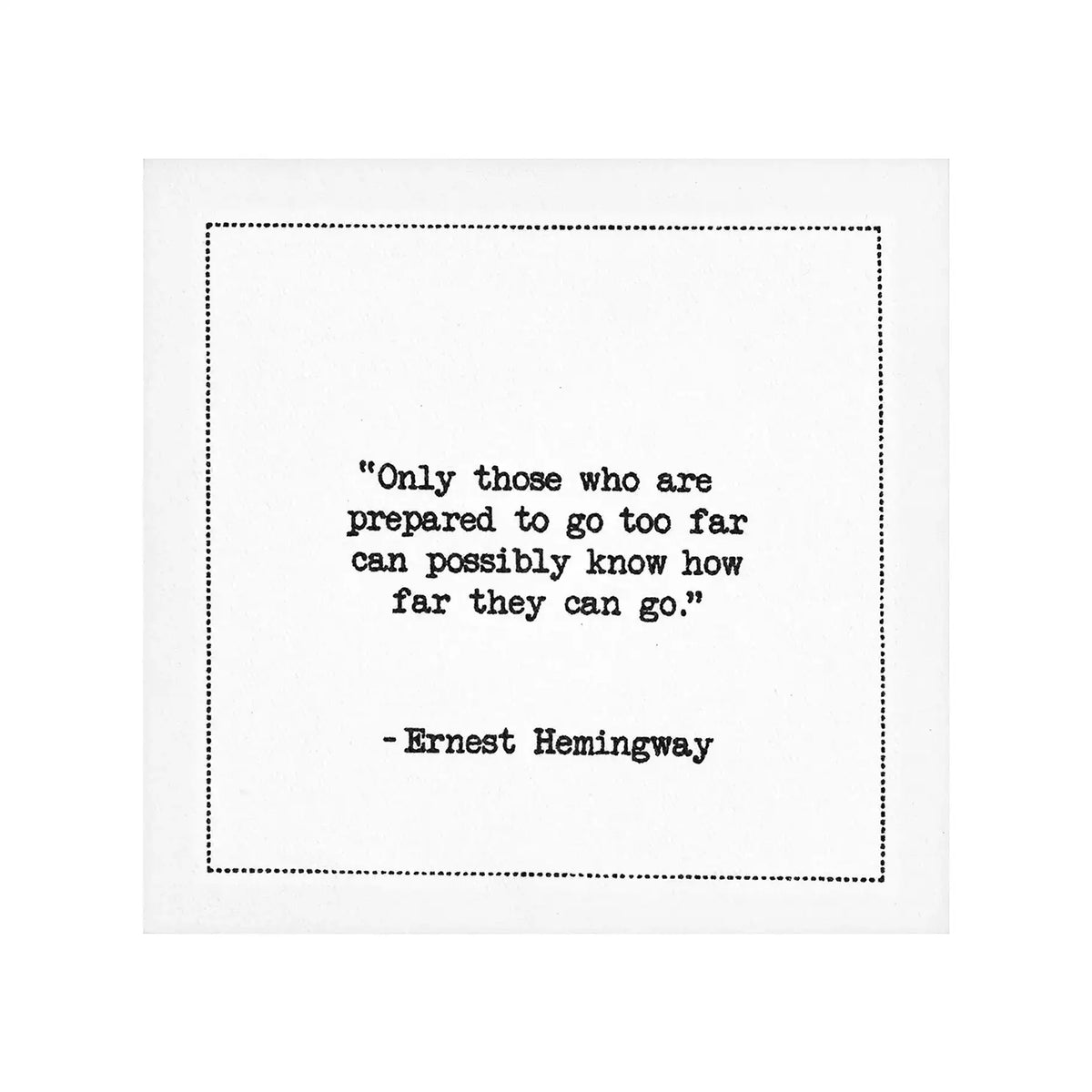 Organic cotton cocktail napkin with black dotted border printed with the quote "Only those who are prepared to go too far can possibly know how far they can go," from Five Star Napkins' Hemingway quote collection