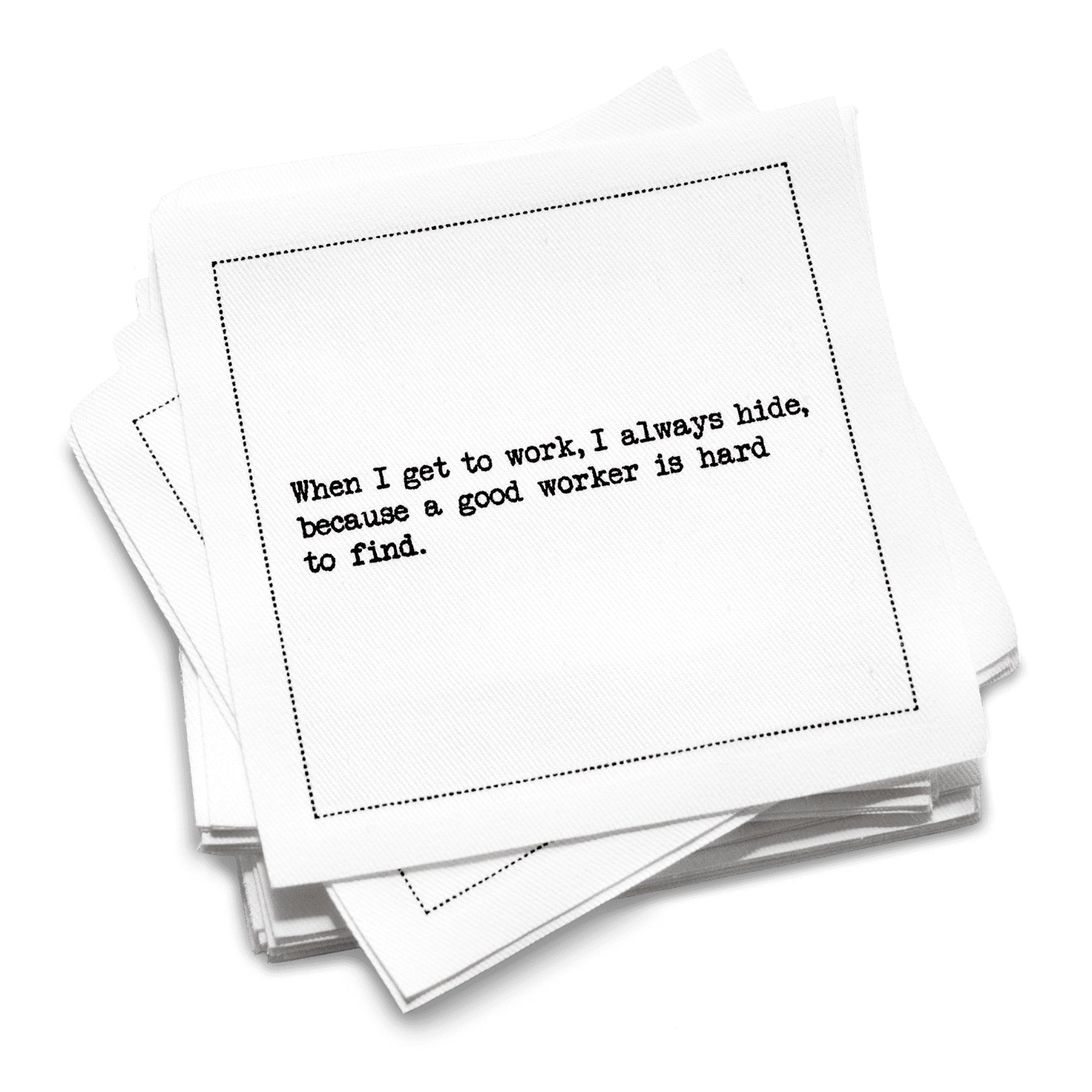 Organic cotton cocktail napkin with black dotted border printed with the quote "When I get to work, I always hide, because a good worker is hard to find," from Five Star Napkins' Inappropriate Thoughts quote collection