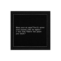 Organic cotton cocktail napkin, black, with white dotted border printed with the quote "When your ex says, 'You'll never find anyone like me again.' I tell him, 'That's the point you idiot.'" from Five Star Napkins' Inappropriate Thoughts quote collection