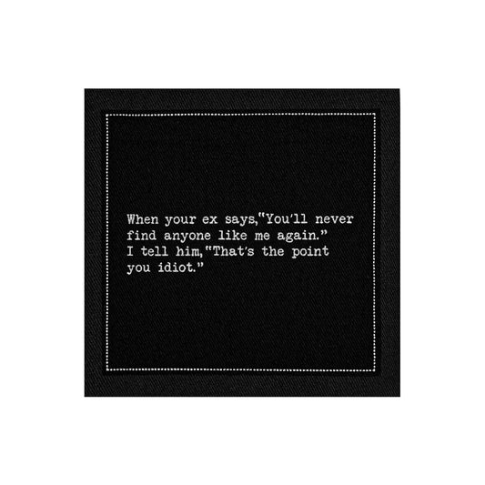 Organic cotton cocktail napkin, black, with white dotted border printed with the quote "When your ex says, 'You'll never find anyone like me again.' I tell him, 'That's the point you idiot.'" from Five Star Napkins' Inappropriate Thoughts quote collection