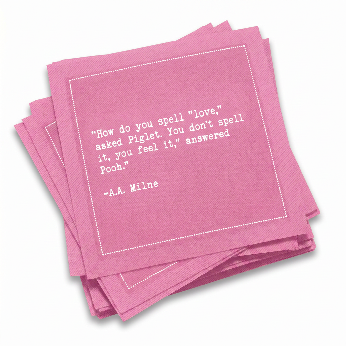 A stack of sherbet-pink Love Quotes cocktail napkins with white dotted borders. The top napkin reads, “How do you spell ‘love?’ asked Piglet. You don’t spell it, you feel it,” answered Pooh. —A. A. Milne.