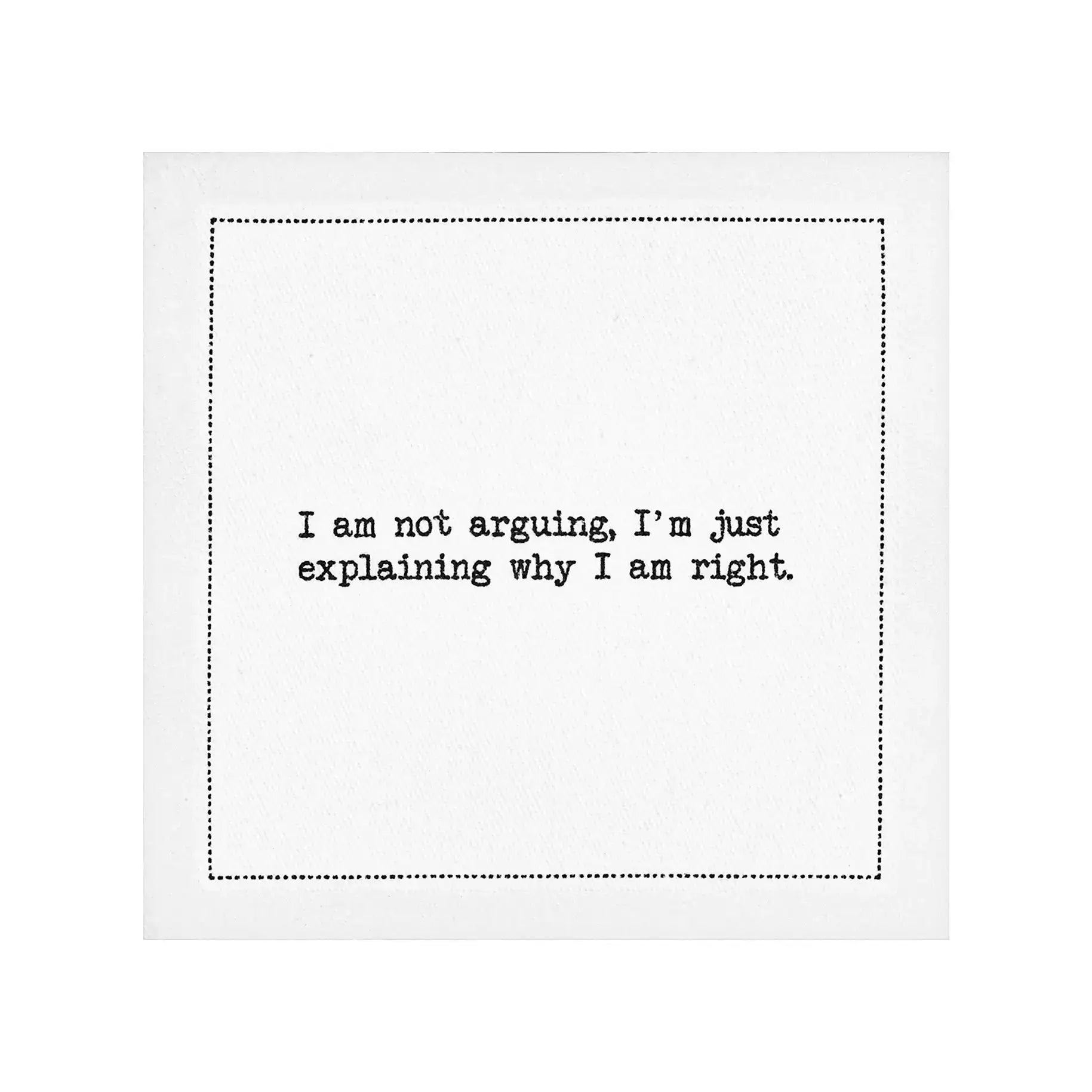 Organic cotton cocktail napkin with black dotted border printed with the quote "I am not arguing, I'm just explaining why I am right," from Five Star Napkins' Snarky quote collection