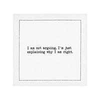 Organic cotton cocktail napkin with black dotted border printed with the quote "I am not arguing, I'm just explaining why I am right," from Five Star Napkins' Snarky quote collection