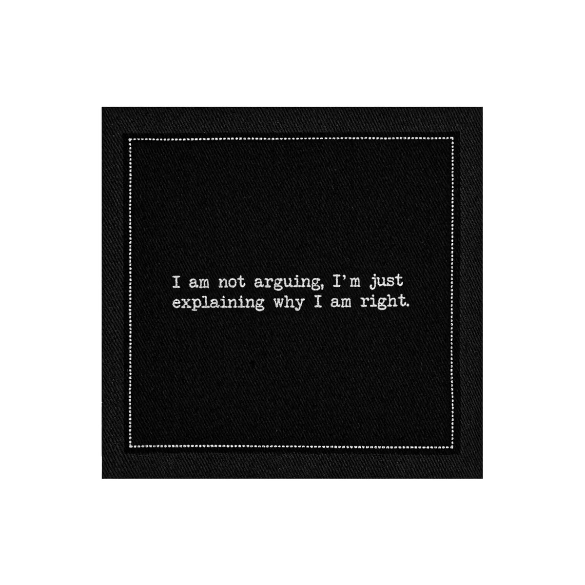 Organic cotton cocktail napkin, black, with white dotted border printed with the quote "I am not arguing, I'm just explaining why I am right," from Five Star Napkins' Snarky quote collection